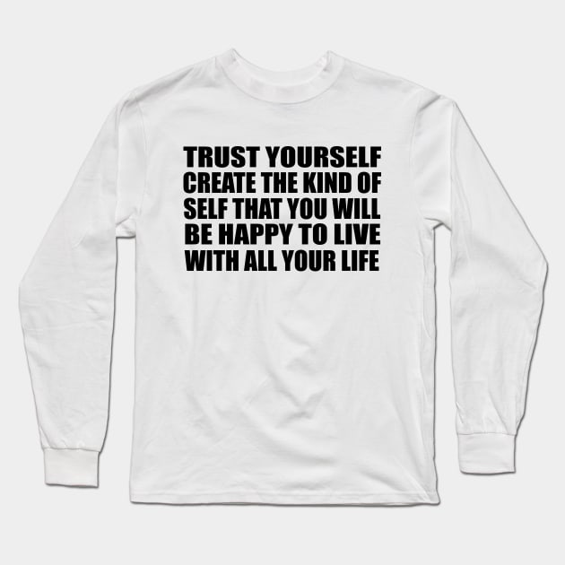 Trust yourself. Create the kind of self that you will be happy to live with all your life Long Sleeve T-Shirt by Geometric Designs